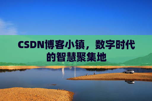 CSDN博客小镇,数字时代的智慧聚集地 CSDN博客小镇,数字时代的智慧聚集地